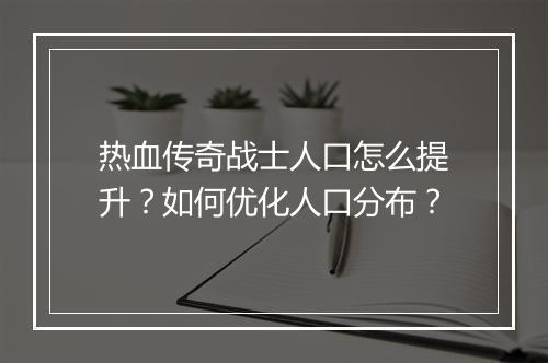 热血传奇战士人口怎么提升？如何优化人口分布？