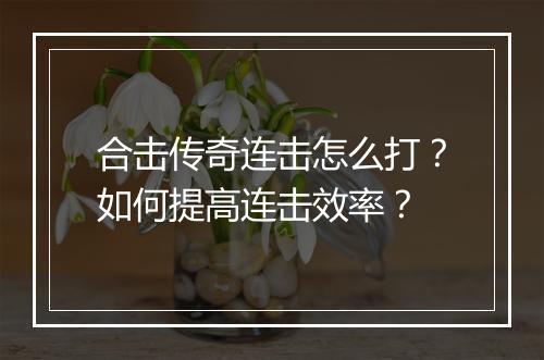 合击传奇连击怎么打？如何提高连击效率？