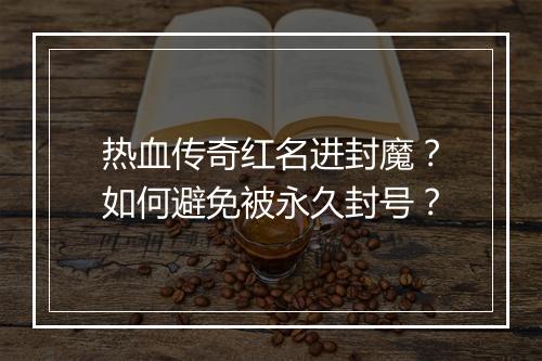 热血传奇红名进封魔？如何避免被永久封号？