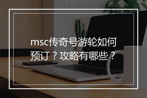 msc传奇号游轮如何预订？攻略有哪些？