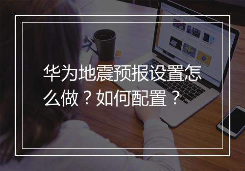 华为地震预报设置怎么做？如何配置？
