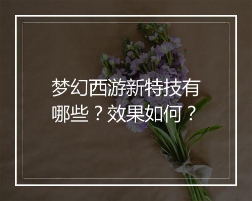 梦幻西游新特技有哪些？效果如何？