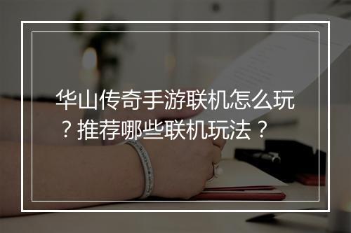 华山传奇手游联机怎么玩？推荐哪些联机玩法？