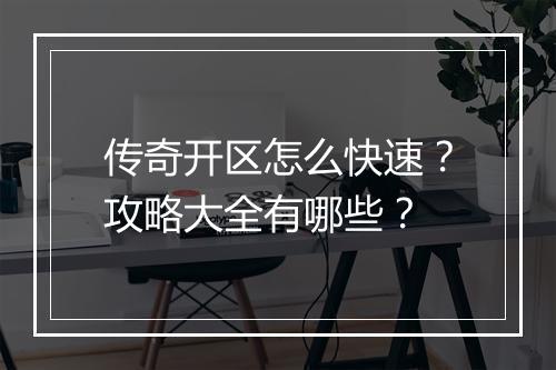 传奇开区怎么快速？攻略大全有哪些？