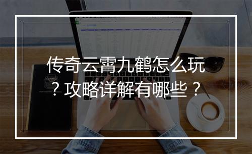 传奇云霄九鹤怎么玩？攻略详解有哪些？