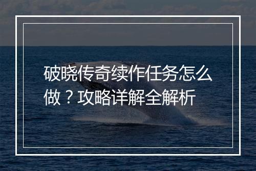 破晓传奇续作任务怎么做？攻略详解全解析