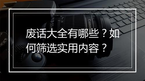 废话大全有哪些？如何筛选实用内容？
