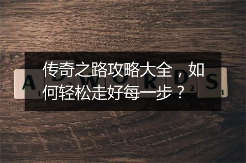 传奇之路攻略大全，如何轻松走好每一步？