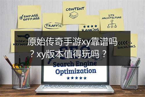 原始传奇手游xy靠谱吗？xy版本值得玩吗？