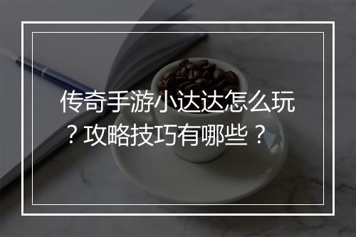 传奇手游小达达怎么玩？攻略技巧有哪些？