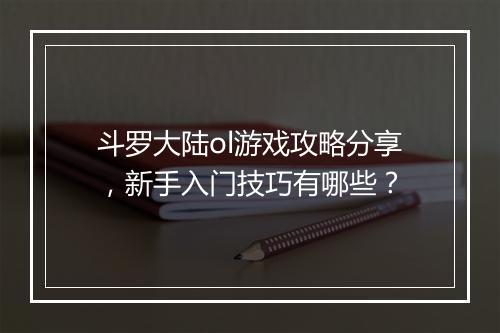 斗罗大陆ol游戏攻略分享，新手入门技巧有哪些？
