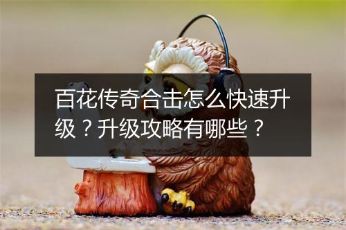 百花传奇合击怎么快速升级？升级攻略有哪些？