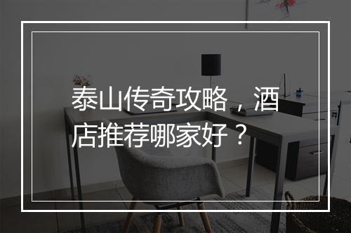 泰山传奇攻略，酒店推荐哪家好？