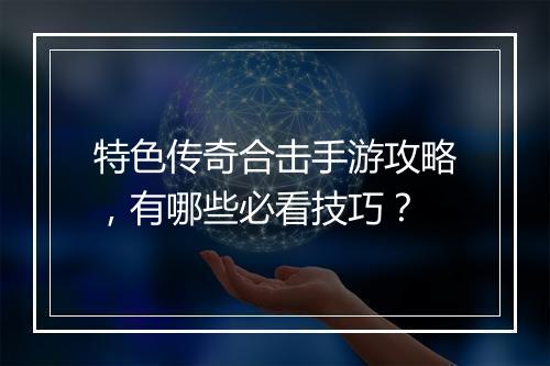 特色传奇合击手游攻略，有哪些必看技巧？