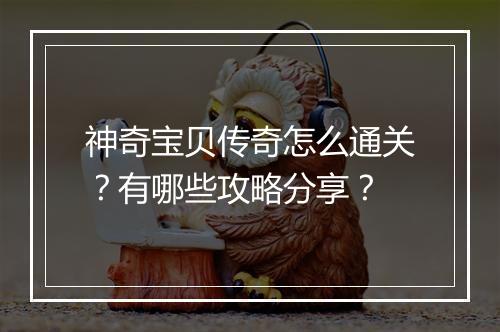神奇宝贝传奇怎么通关？有哪些攻略分享？