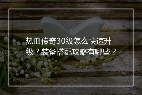 热血传奇30级怎么快速升级？装备搭配攻略有哪些？