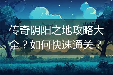 传奇阴阳之地攻略大全？如何快速通关？