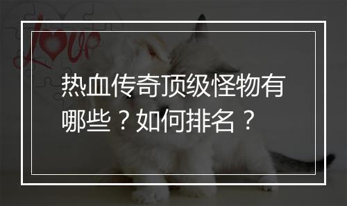 热血传奇顶级怪物有哪些？如何排名？