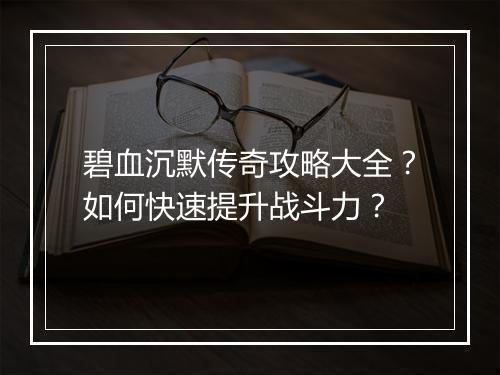 碧血沉默传奇攻略大全？如何快速提升战斗力？