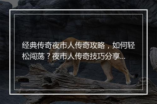 经典传奇夜市人传奇攻略，如何轻松闯荡？夜市人传奇技巧分享！