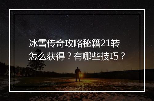 冰雪传奇攻略秘籍21转怎么获得？有哪些技巧？