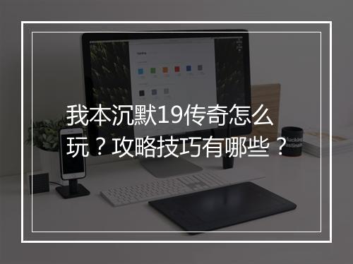 我本沉默19传奇怎么玩？攻略技巧有哪些？