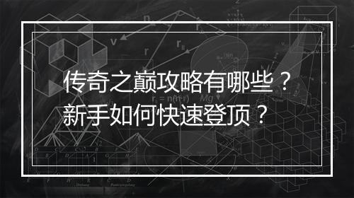 传奇之巅攻略有哪些？新手如何快速登顶？