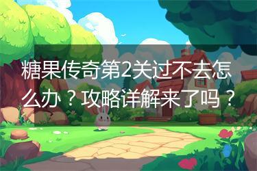 糖果传奇第2关过不去怎么办？攻略详解来了吗？