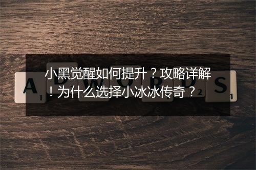 小黑觉醒如何提升？攻略详解！为什么选择小冰冰传奇？