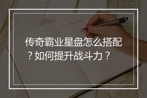 传奇霸业星盘怎么搭配？如何提升战斗力？