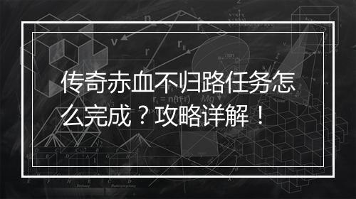 传奇赤血不归路任务怎么完成？攻略详解！
