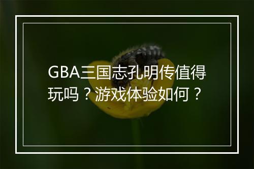 GBA三国志孔明传值得玩吗？游戏体验如何？