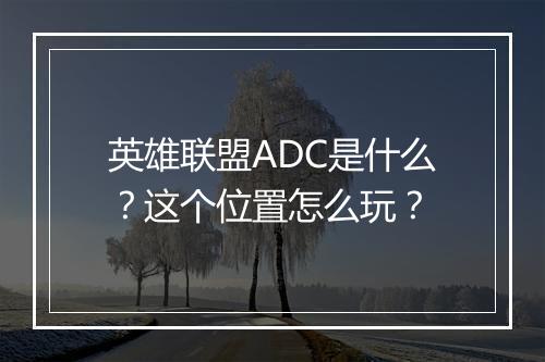 英雄联盟ADC是什么？这个位置怎么玩？