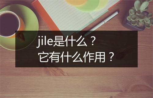 jile是什么？它有什么作用？