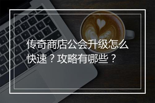 传奇商店公会升级怎么快速？攻略有哪些？