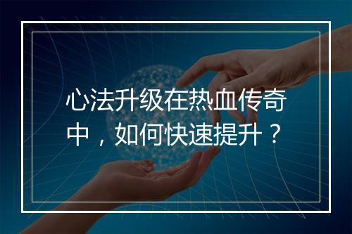 心法升级在热血传奇中，如何快速提升？