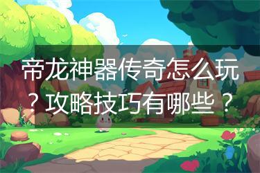 帝龙神器传奇怎么玩？攻略技巧有哪些？