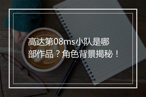 高达第08ms小队是哪部作品？角色背景揭秘！