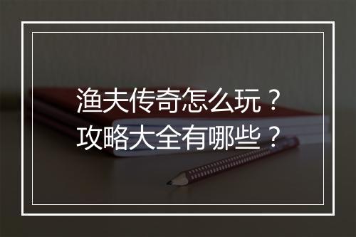 渔夫传奇怎么玩？攻略大全有哪些？