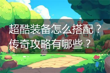 超酷装备怎么搭配？传奇攻略有哪些？