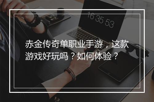 赤金传奇单职业手游，这款游戏好玩吗？如何体验？