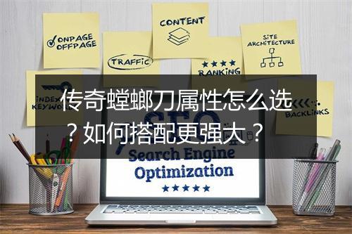 传奇螳螂刀属性怎么选？如何搭配更强大？