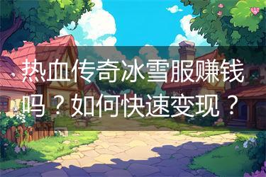 热血传奇冰雪服赚钱吗？如何快速变现？