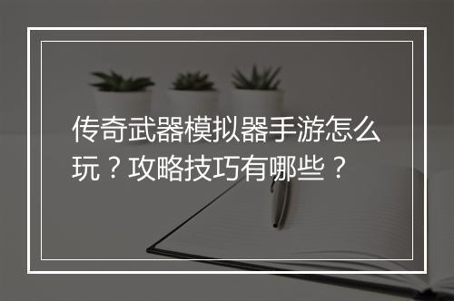 传奇武器模拟器手游怎么玩？攻略技巧有哪些？