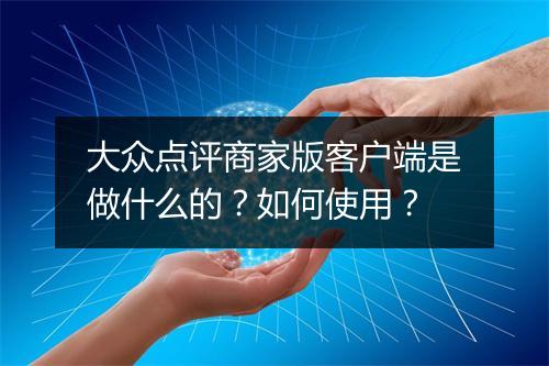 大众点评商家版客户端是做什么的？如何使用？