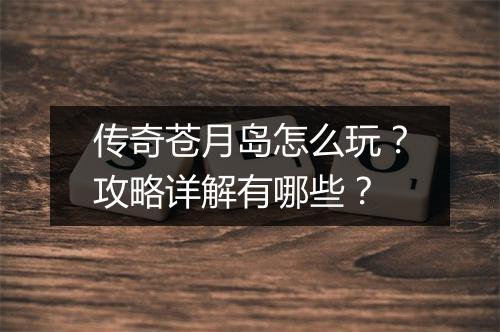 传奇苍月岛怎么玩？攻略详解有哪些？