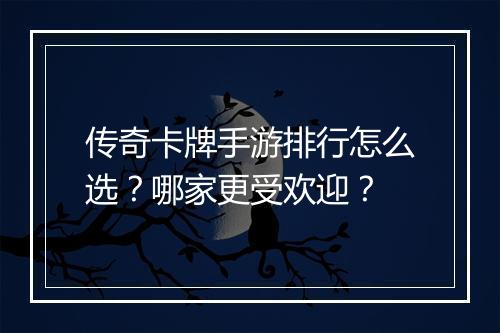 传奇卡牌手游排行怎么选？哪家更受欢迎？
