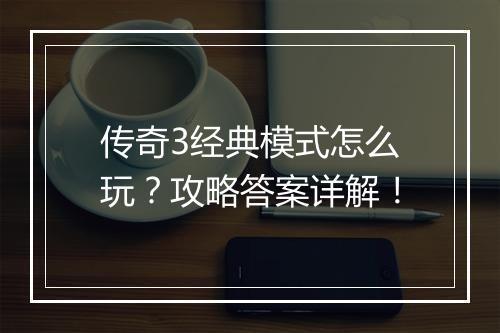 传奇3经典模式怎么玩？攻略答案详解！