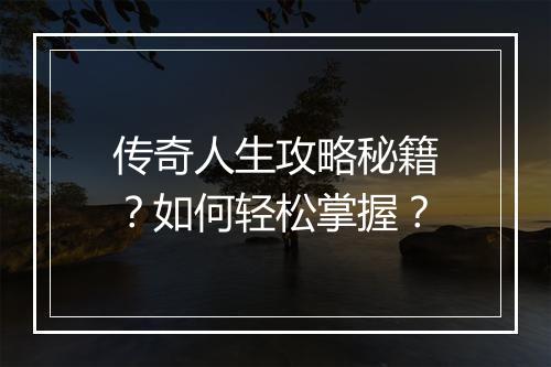 传奇人生攻略秘籍？如何轻松掌握？
