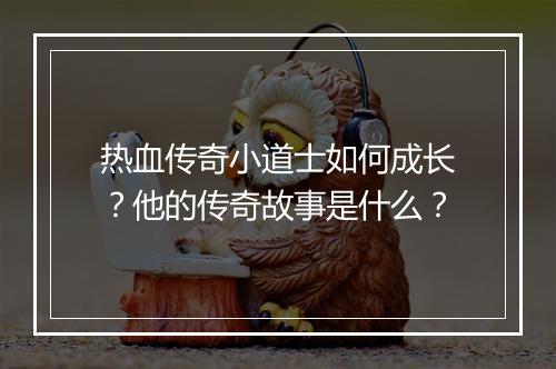 热血传奇小道士如何成长？他的传奇故事是什么？